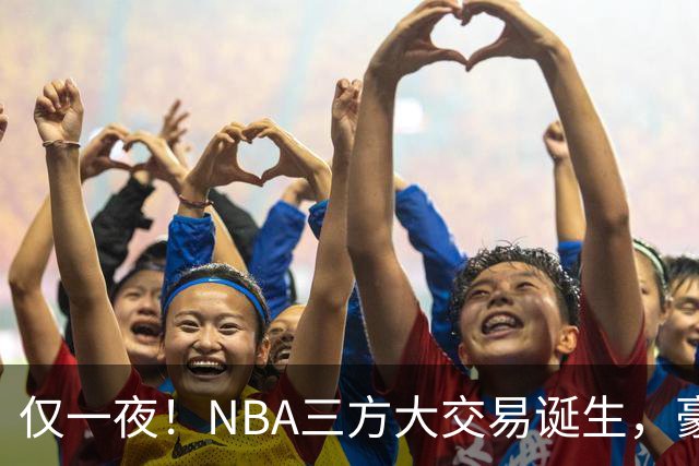 仅一夜！NBA三方大交易诞生，豪门降薪3.17亿，杨瀚森或将被交易