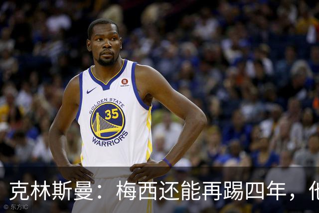克林斯曼：梅西还能再踢四年，他依然保持着很高的水平