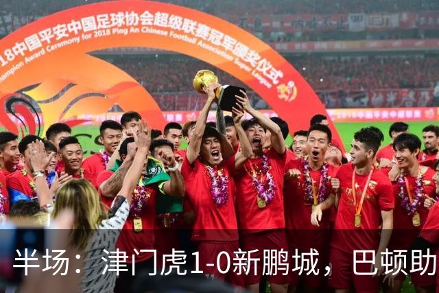 半场：津门虎1-0新鹏城，巴顿助攻谢蒂内单刀破门
