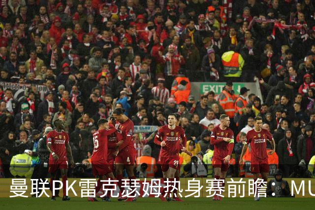 曼联PK雷克瑟姆热身赛前瞻：MUTV独家直播，卡里克挂帅引关注