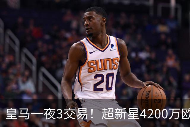 皇马一夜3交易！超新星4200万欧远走英超，穆帅再获强力前锋