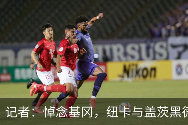 记者：悼念基冈，纽卡与盖茨黑德友谊赛前举行一分钟默哀