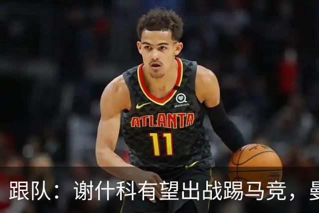 跟队：谢什科有望出战踢马竞，曼联也计划引进轮换中锋