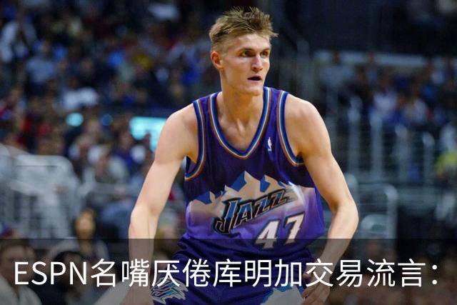 ESPN名嘴厌倦库明加交易流言：炒作令人费解，湖人两周前已错过良机